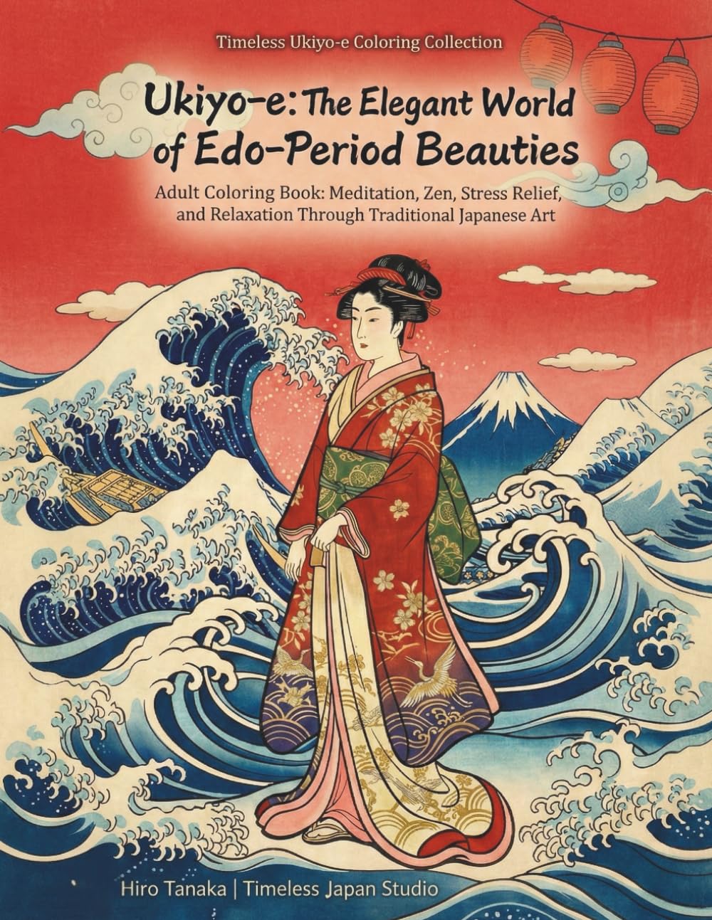 Ukiyo-e: The Elegant World of Edo-Period Beauties: Adult Coloring Book: Meditation, Zen, Stress Relief, and Relaxation Through Traditional Japanese Art (Timeless Ukiyo-e Coloring Collection)