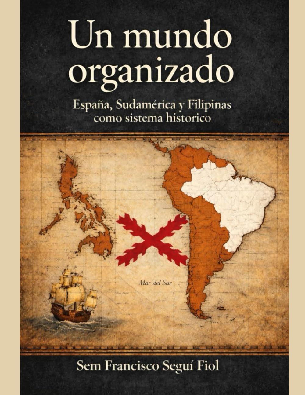 UN MUNDO ORGANIZADO: España, Sudamérica y Filipinas como sistema histórico (Imperio español: estructura y límites)