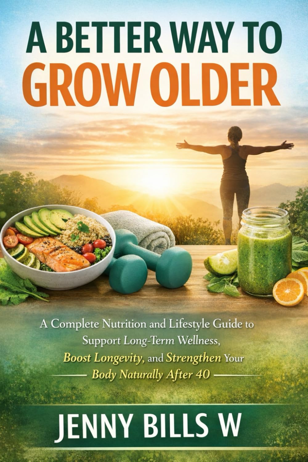 A BETTER WAY TO GROW OLDER: A Complete Nutrition and Lifestyle Guide to Support Long-Term Wellness, Boost Longevity, and Strengthen Your Body Naturally After 40