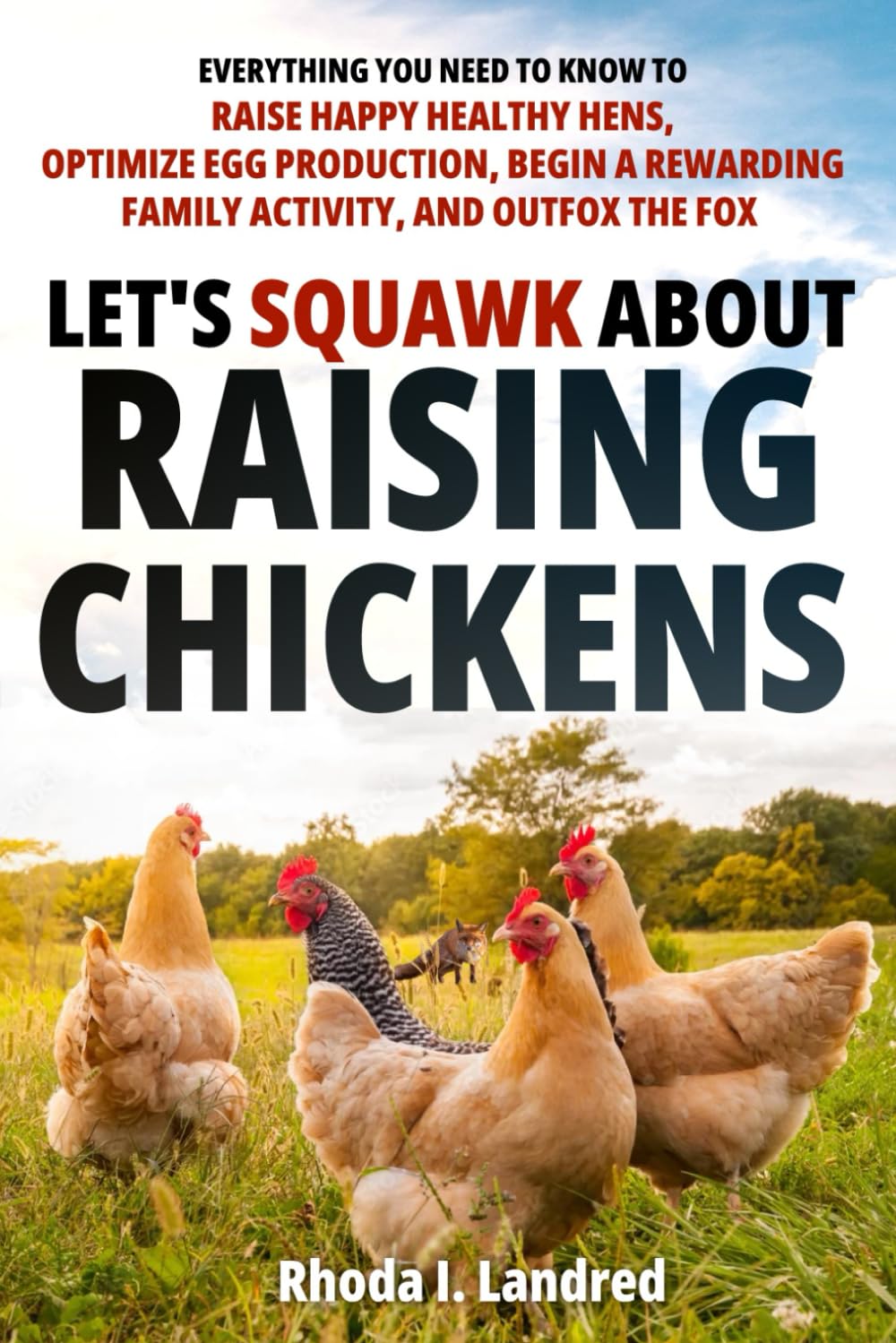 Let's Squawk About Raising Chickens: Everything You Need to Know to Raise Happy, Healthy Hens, Optimize Egg Production, Begin a Rewarding Family Activity, and Outfox the Fox