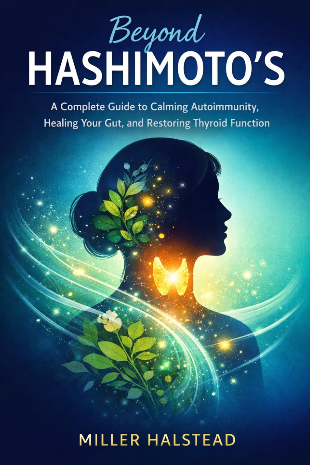 Beyond Hashimoto’s: A Complete Guide to Calming Autoimmunity, Healing Your Gut, and Restoring Thyroid Function