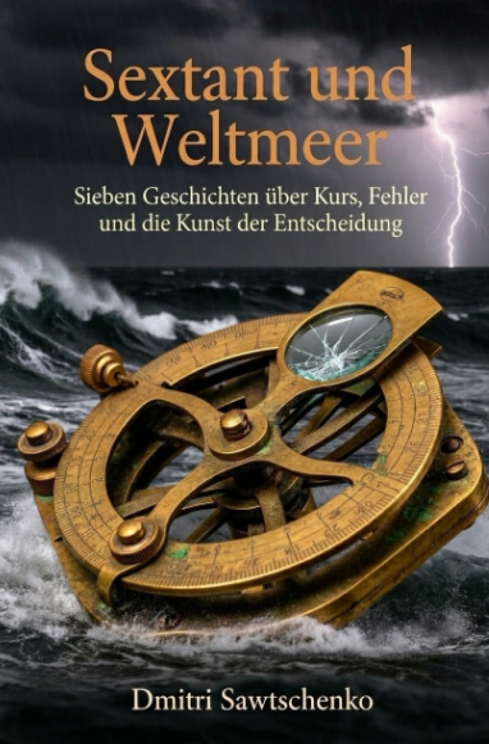 Sextant und Weltmeer: Sieben Geschichten über Kurs, Fehler und die Kunst der Entscheidung