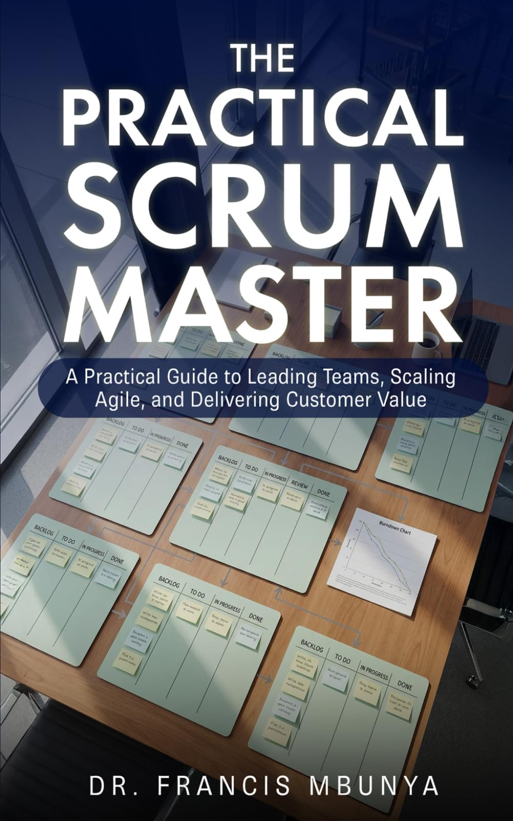 THE PRACTICAL SCRUM MASTER: A Practical Guide to Leading Teams, Scaling Agile, and Delivering Customer Value