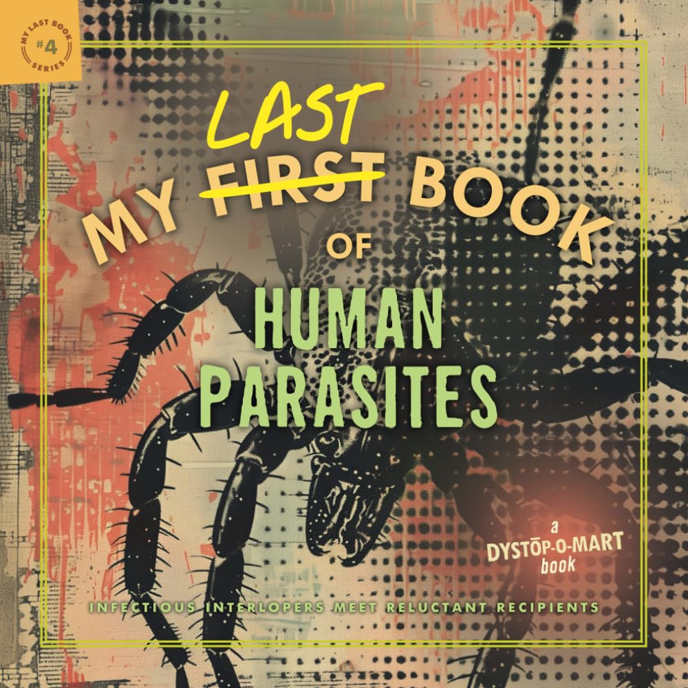 My Last Book of Human Parasites: Infectious Interlopers Meet Reluctant Recipients (My Last Book #4)