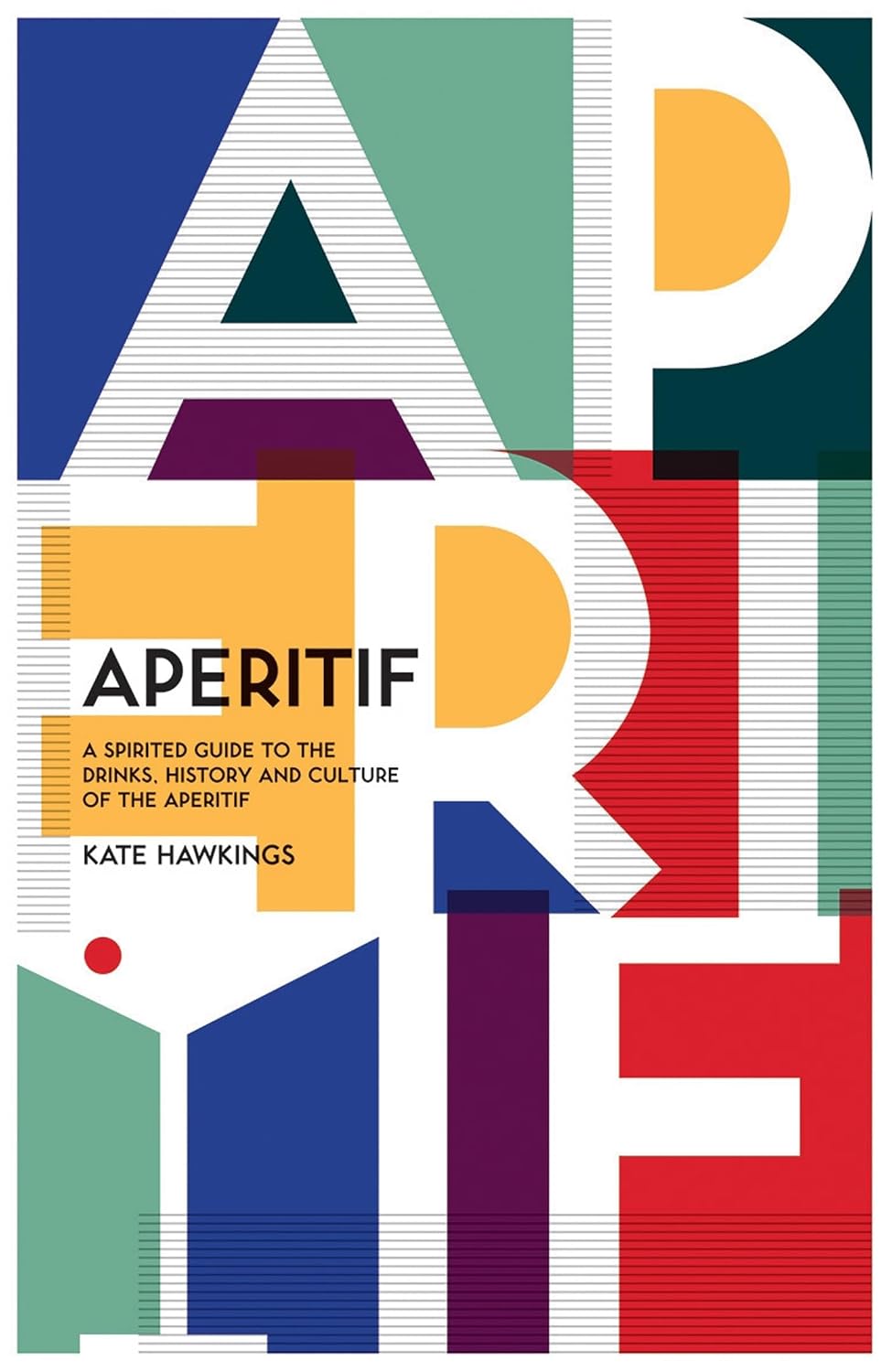 Aperitif: A Spirited Guide to the Drinks, History and Culture of the Aperitif