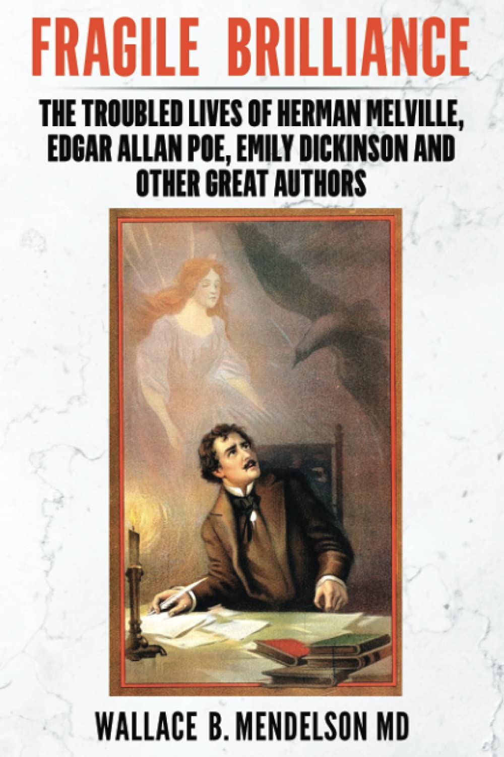 Fragile Brilliance: The Troubled Lives of Herman Melville, Edgar Allan Poe, Emily Dickinson, and Other Great Authors