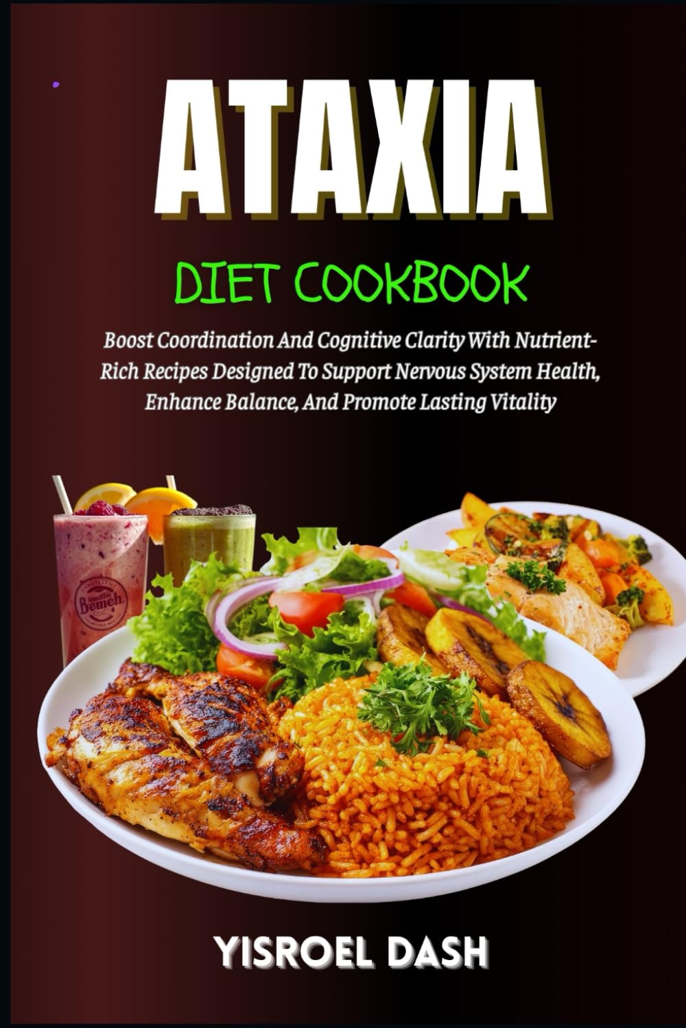 Ataxia Diet Cookbook: Boost Coordination And Cognitive Clarity With Nutrient-Rich Recipes Designed To Support Nervous System Health, Enhance Balance, And Promote Lasting Vitality
