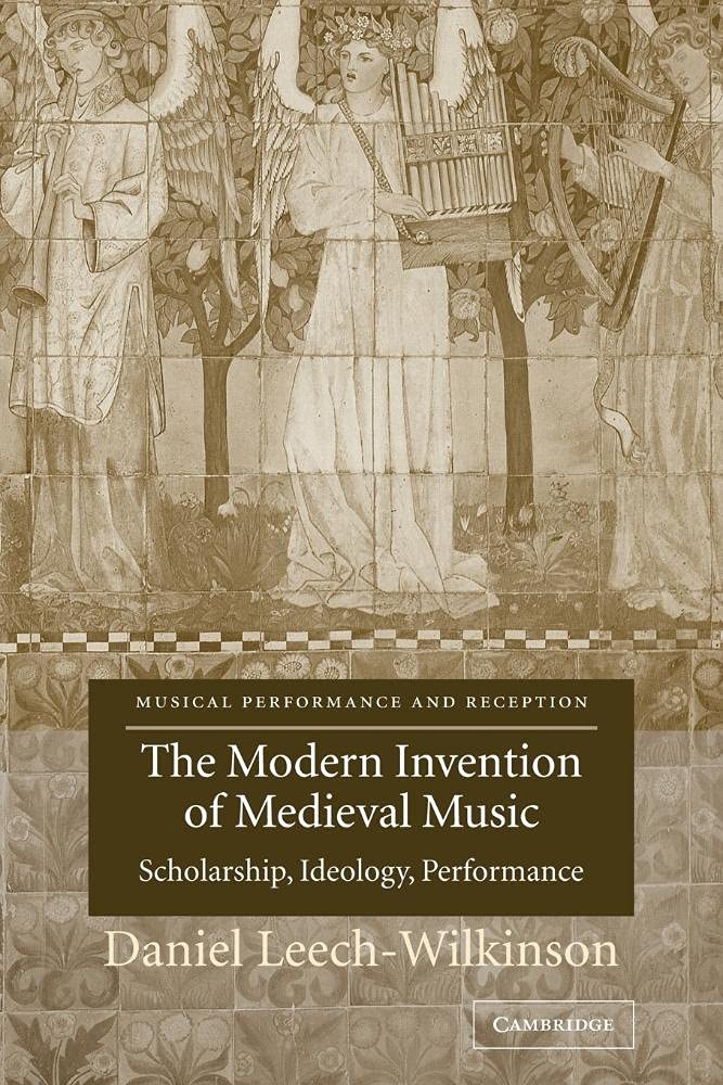 Modern Invention of Medieval Music: Scholarship, Ideology, Performance (Musical Performance and Reception)