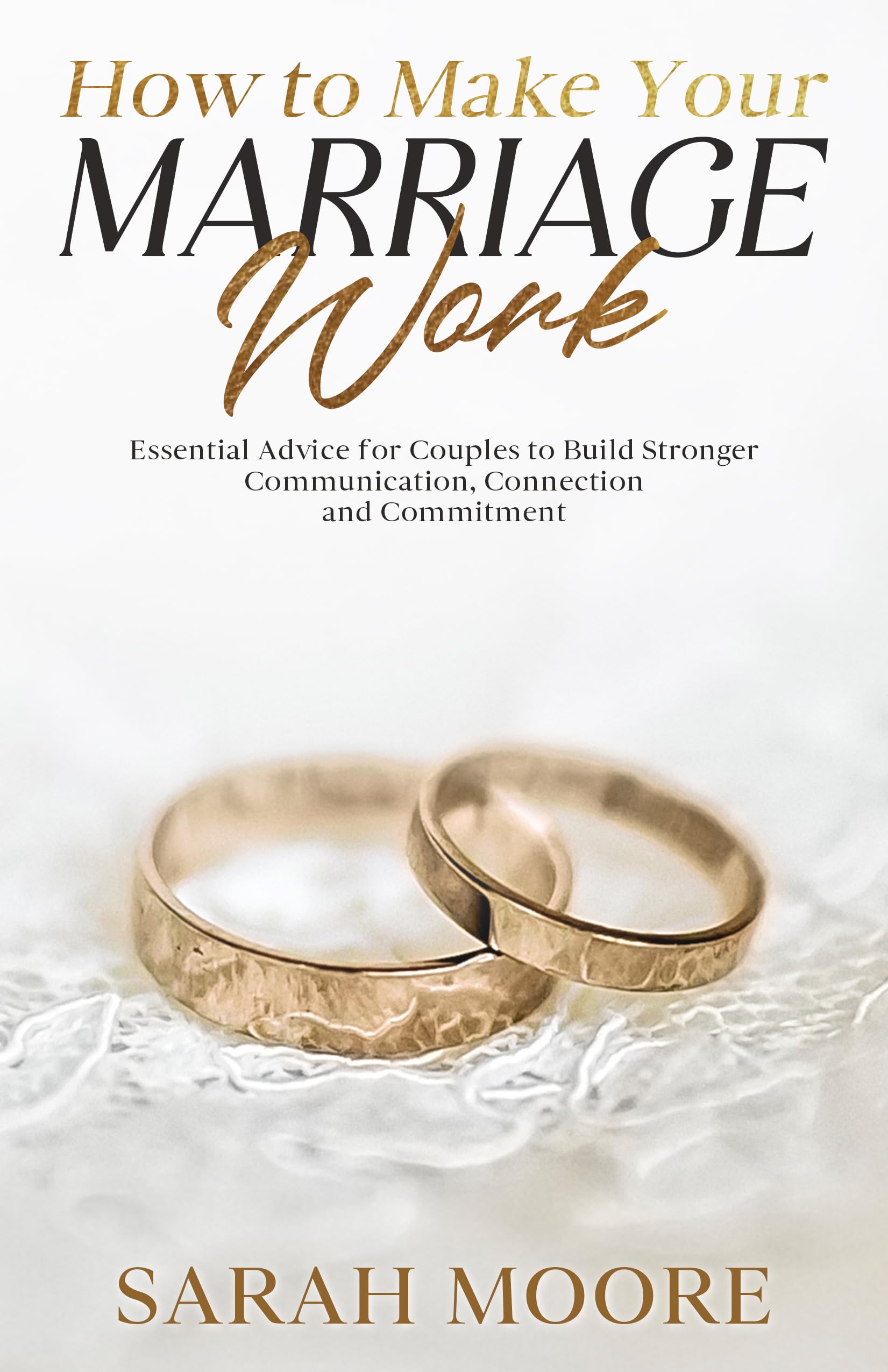 How to Make Your Marriage Work: Essential Advice for Couples to Build Stronger Communication, Connection and Commitment (Husband & Wife Book 3)