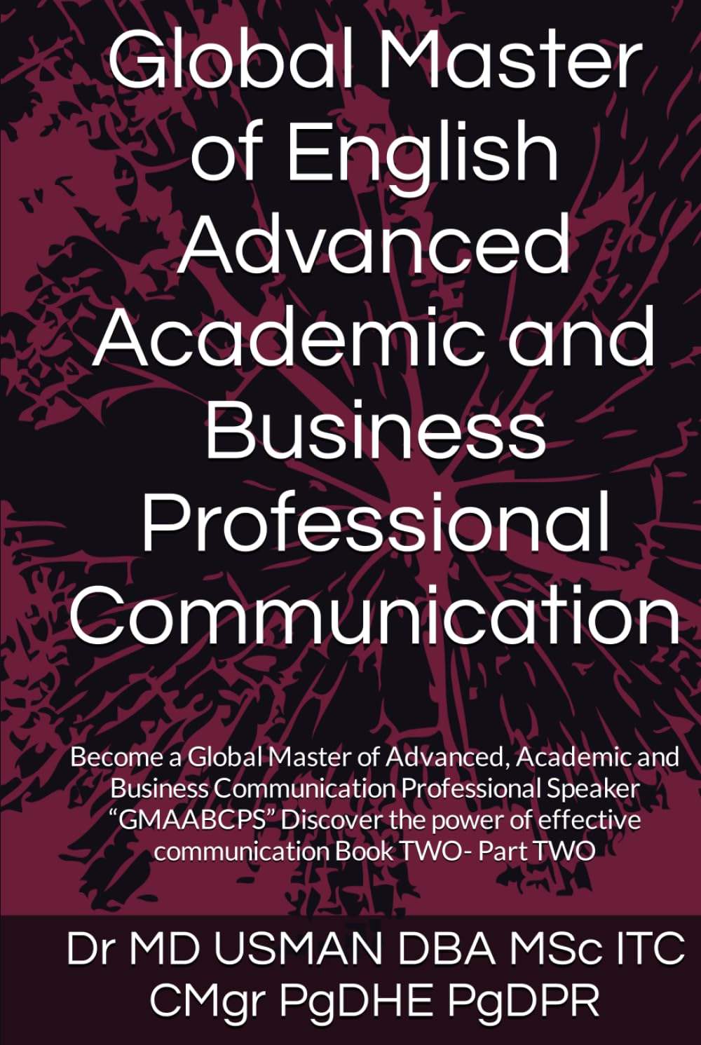 Global Master of English Advanced Academic and Business Professional Communication: Become a Global Master of Advanced, Academic and Business ... of effective communication Book TWO- Part TWO