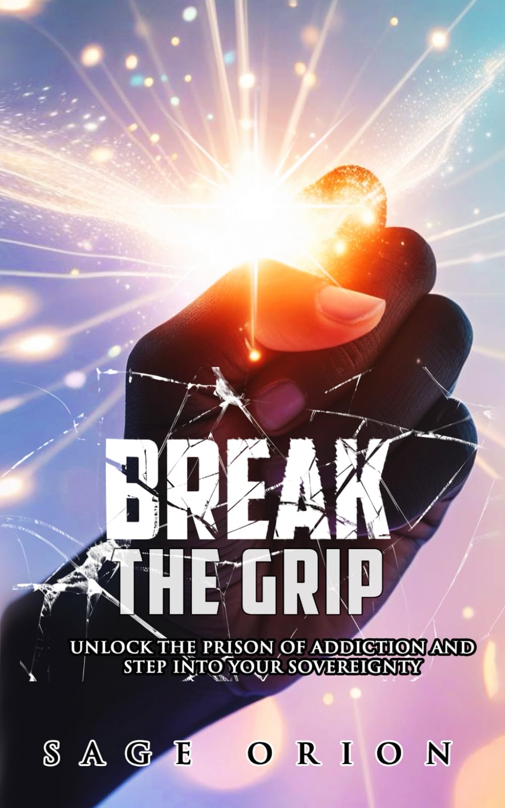 BREAK THE GRIP: Unlock the Prison of Addiction and Step into Your Sovereignty (Sovereignty Collection)