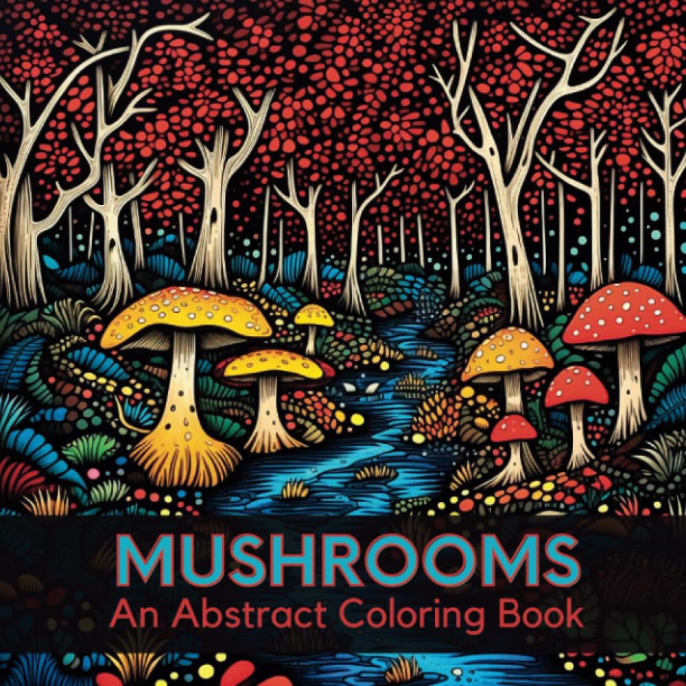 Mushrooms An Abstract Coloring Book: Over 50 Interesting & Quirky Anxiety Free Grayscale Illustrations Featuring an Eclectic Assortment of Toadstool Designs Strictly for Extreme Fungi Fanatics