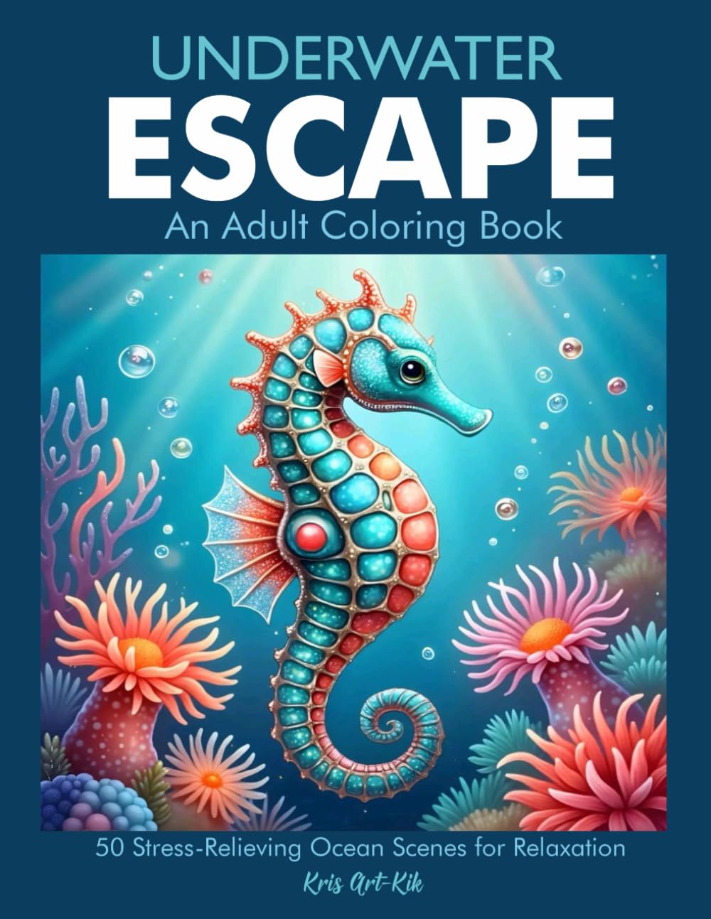 Underwater Escape An Adult Coloring Book: 50 Stress-Relieving Ocean Scenes to Unwind, Relax and Recharge After a Long Day