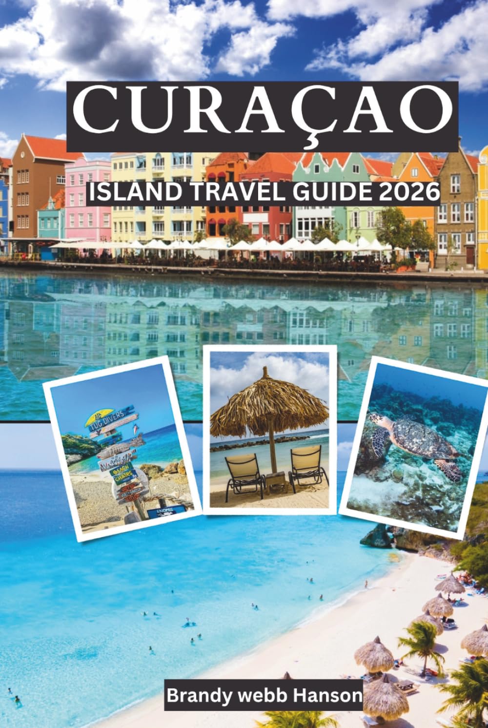 CURAÇAO Island Travel Guide 2026: Dutch Turquoise Beaches and Coral Reefs, Hidden Coves, Krioyo Flavors, Colorful Streets, Snorkel with Turtles, Krioyo Kitchens and Carnival Rhythms