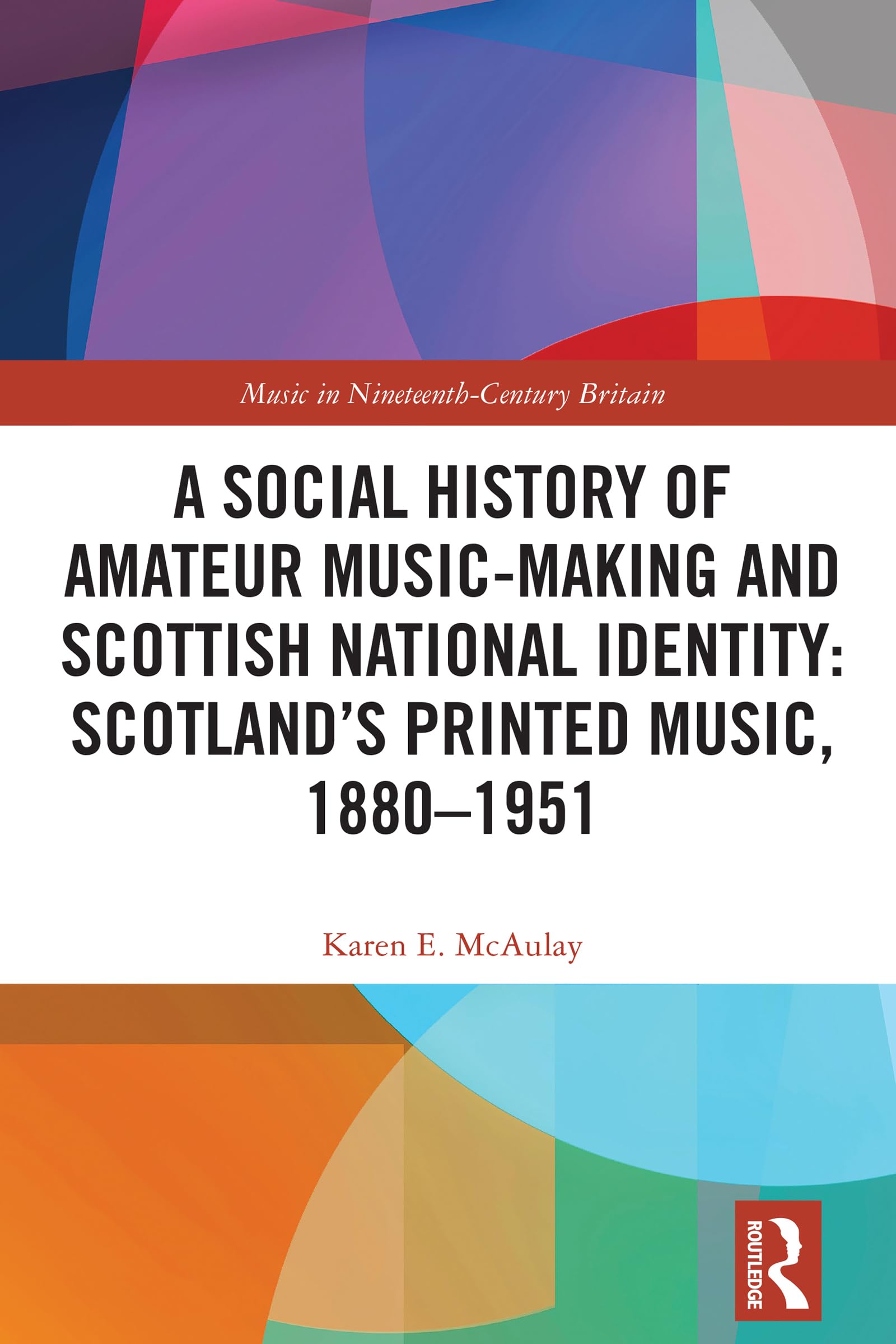 A Social History of Amateur Music-Making and Scottish National Identity: Scotland’s Printed Music, 1880–1951 (Music in Nineteenth-Century Britain)