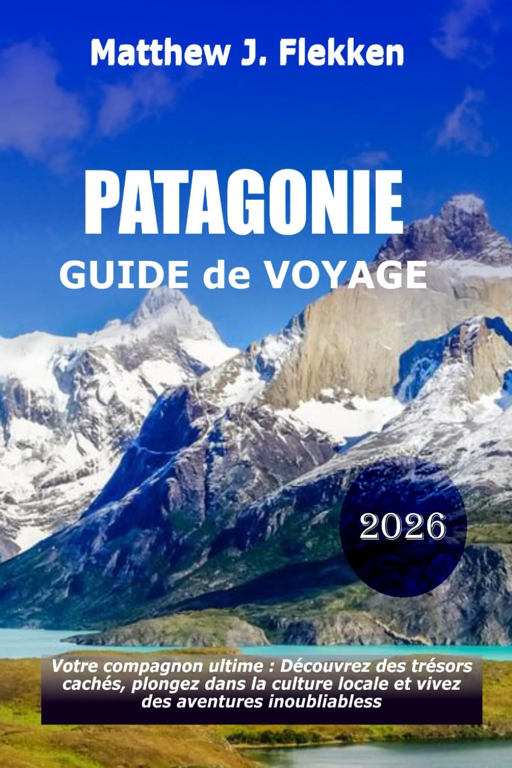 Patagonie Guide de voyage 2026: Votre compagnon ultime pour découvrir des trésors cachés, embrasser la culture locale et vivre des aventures inoubliables