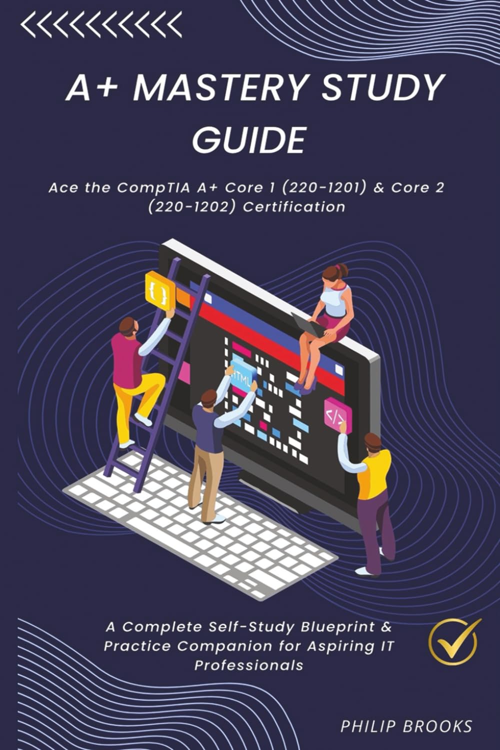 CompTIA A+ Mastery Study Guide: A Complete Self-Study Blueprint & Practice Companion for Aspiring IT Professionals