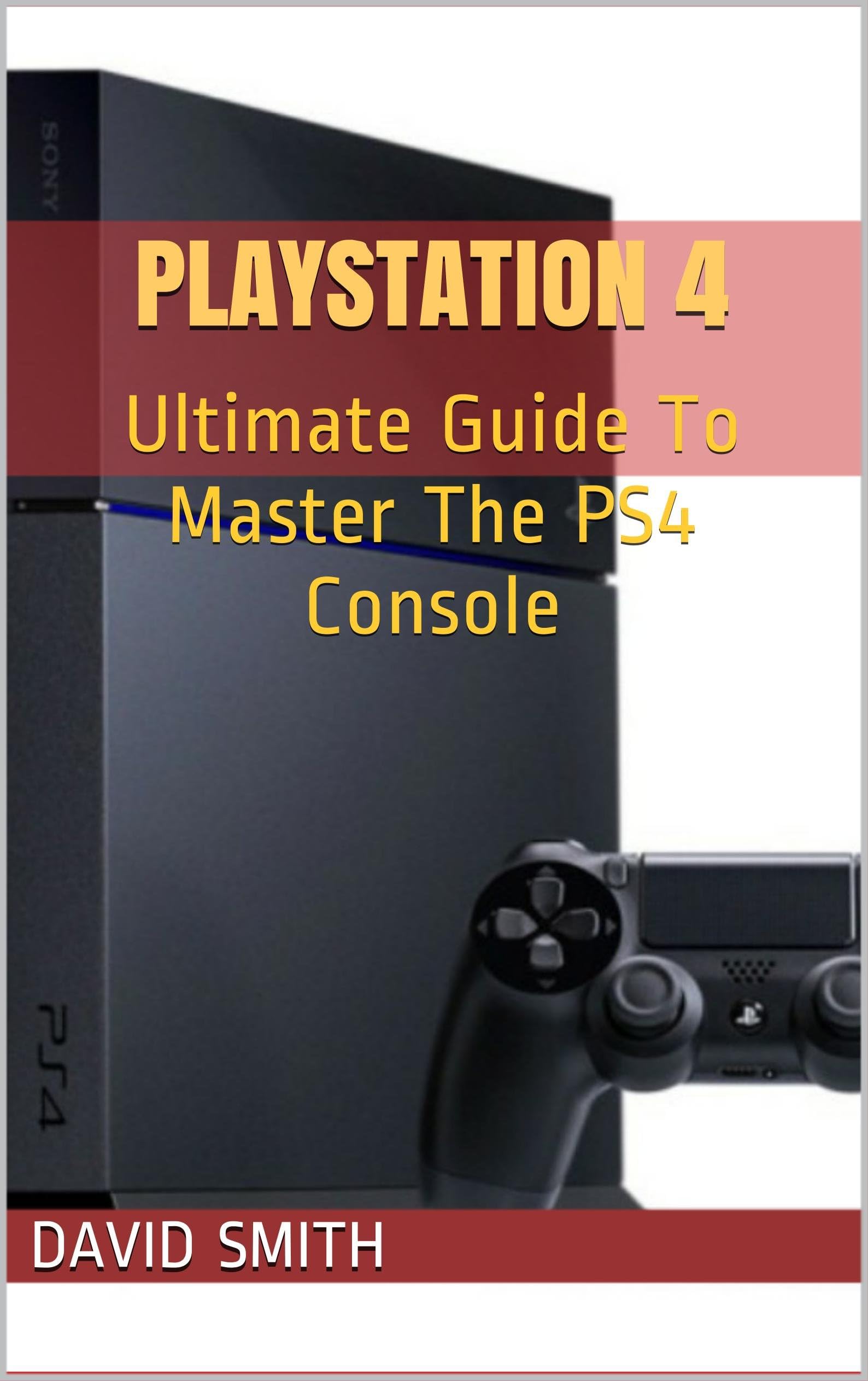 PlayStation 4: Ultimate Guide To Master The PS4 Console