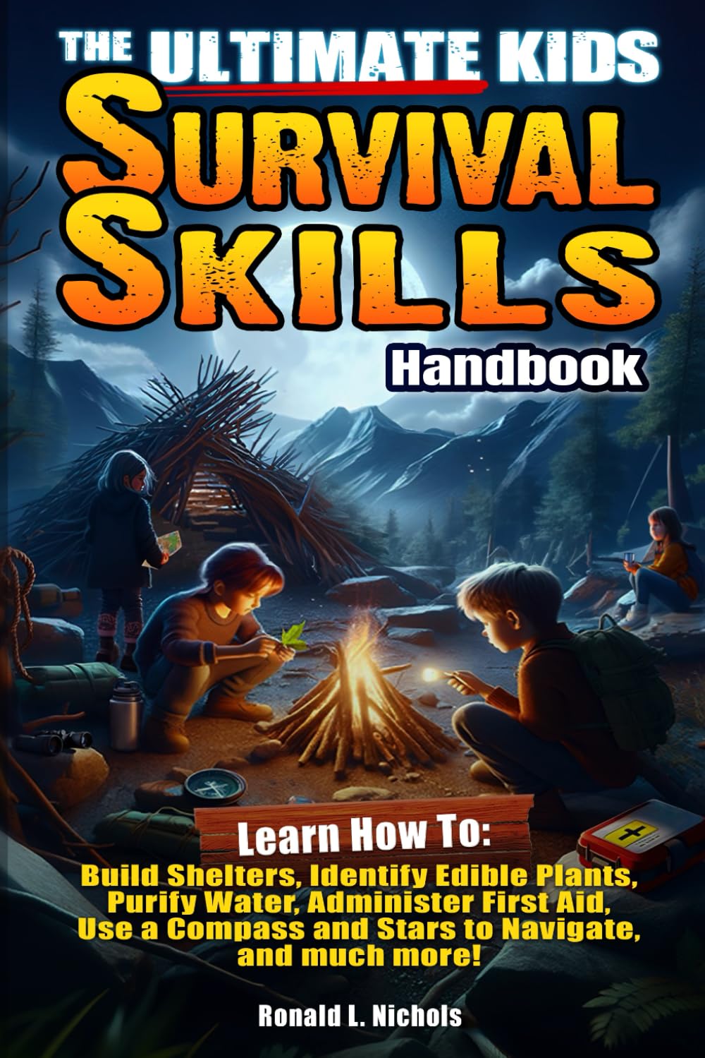 The Ultimate Kids Survival Skills Handbook: Learn How To: Build Shelters, Identify Edible Plants, Purify Water, Administer First Aid, Use Compass and Stars to Navigate, and much