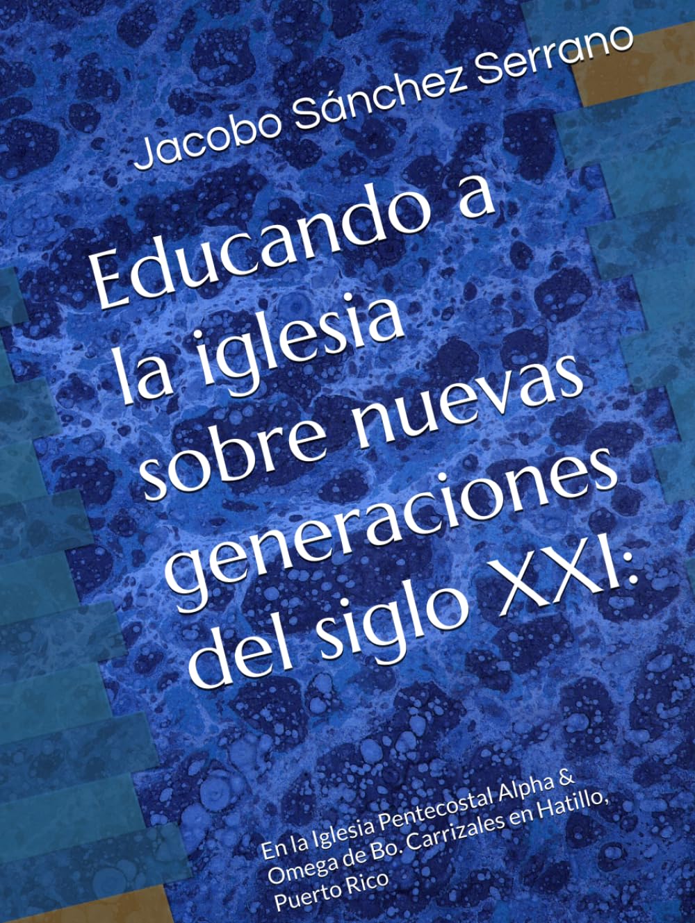 Educando a la iglesia sobre nuevas generaciones del siglo XXI:: En la Iglesia Pentecostal Alpha & Omega de Bo. Carrizales en Hatillo, Puerto Rico