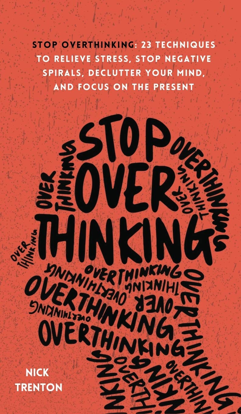 Stop Overthinking: 23 Techniques to Relieve Stress, Stop Negative Spirals,...