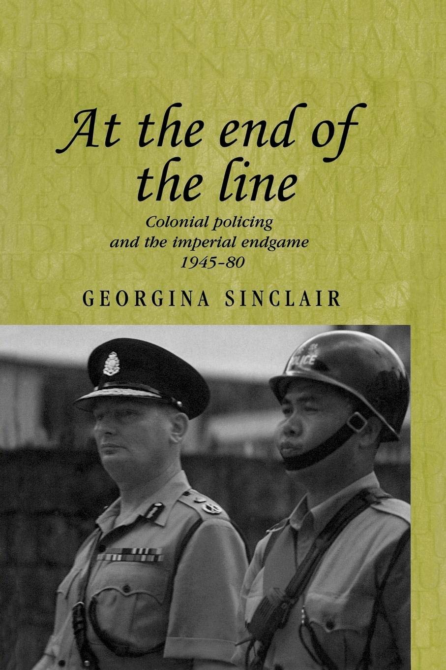 At the end of the line: Colonial policing and the imperial endgame 1945–80: 64 (Studies in Imperialism)