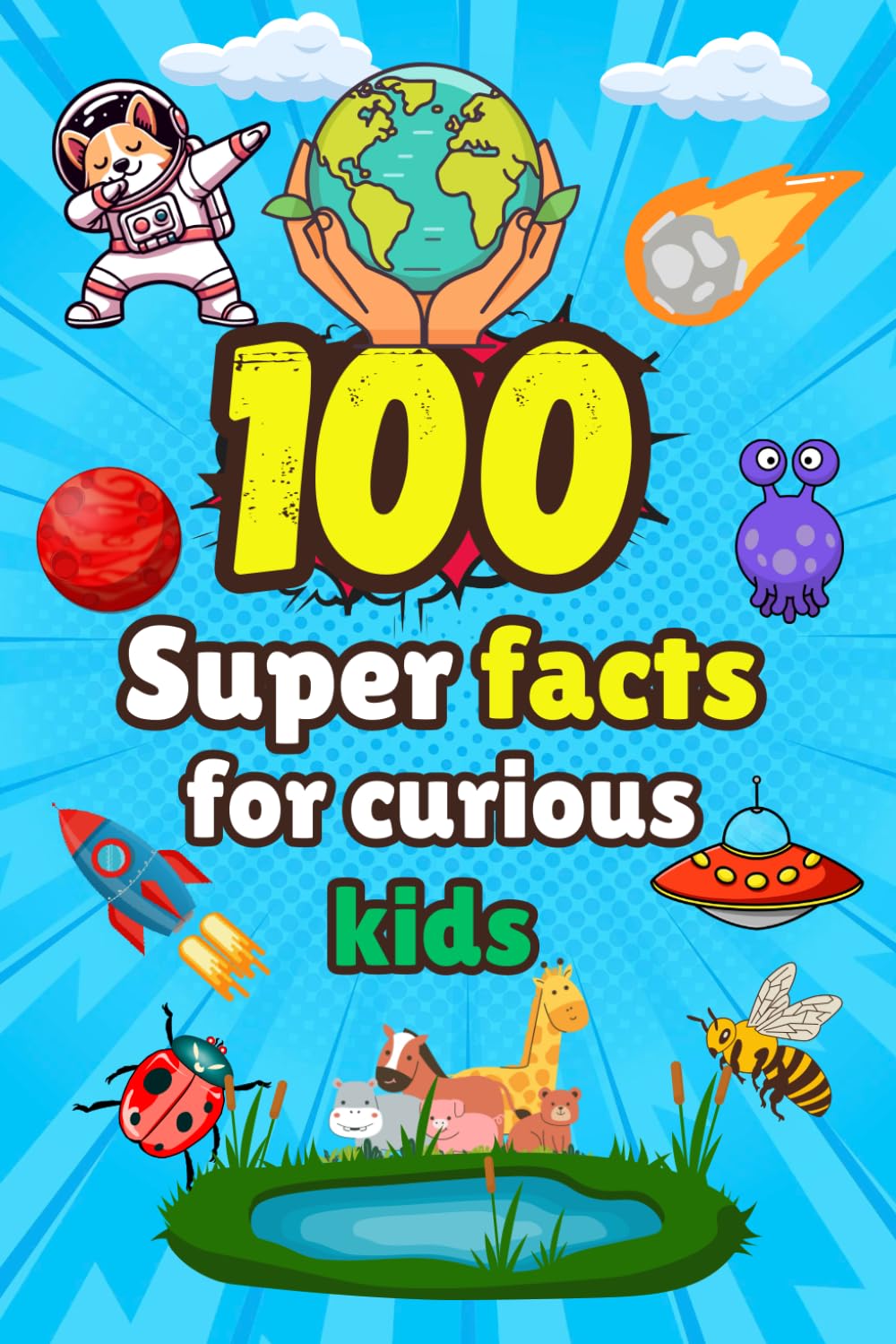 100 Super facts for curious kids: Fascinating Facts About History, Animals , Science, Human Body, and More!