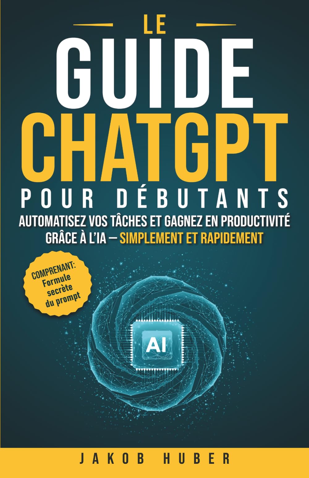 Le guide ChatGPT pour débutants: Automatisez vos tâches et gagnez en productivité grâce à l’IA - simplement et rapidement