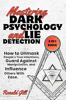 Mastering Dark Psychology and Lie Detection 2 in 1 Bible How to Unmask Peoples True Intentions, Guard Against Manipulation, and Influence Others With Ease.