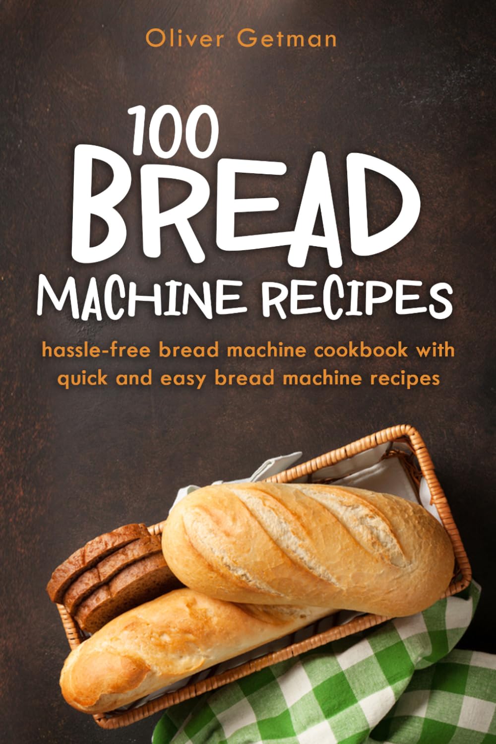 Bread Machine Recipes Cookbook for Beginners: Easy Step-by-Step Recipes for Perfect Homemade Loaves Every Time | Classic, Whole Wheat, Gluten-Free & Artisan Bread with No-Fuss Instructions