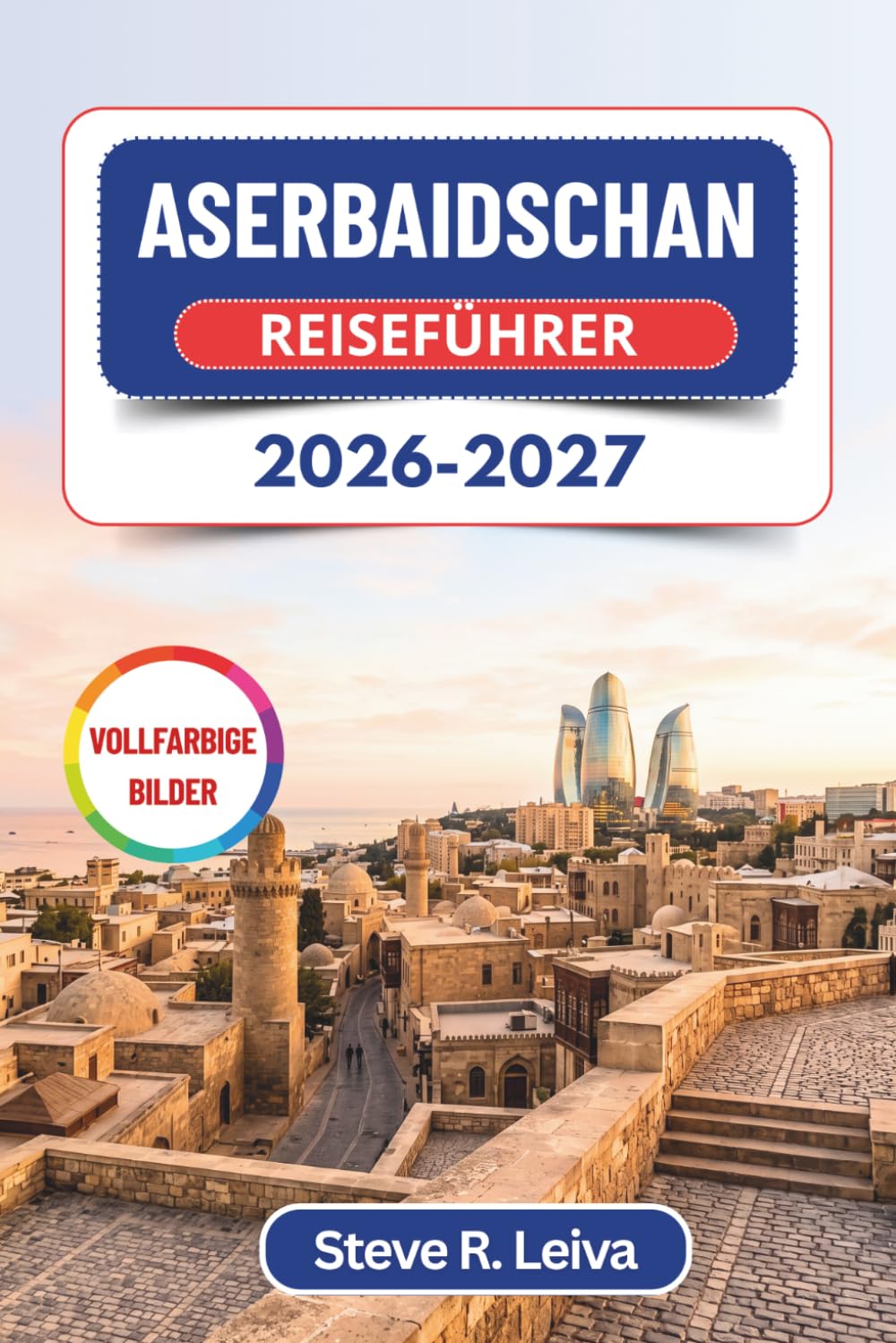 Aserbaidschan Reiseführer 2026-2027 (Vollfarbig): Entdecken Sie das Land des Feuers – Baku, Sheki, die Schlammvulkane von Gobustan und Abenteuer an ... mit praktischen Tipps, Reiserouten und Karten