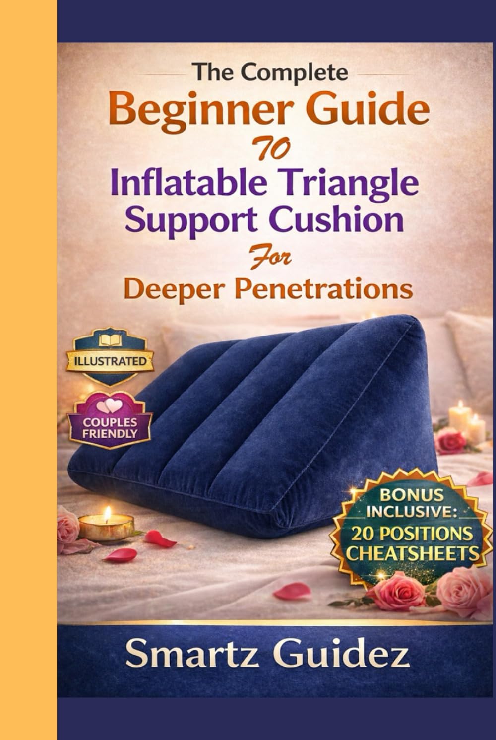The Complete Beginner Guide to Inflatable Triangle Support Cushion for Deeper Penetrations: An Adult Manual With Step-by-Step Setup, Positions, Care ... Techniques for Maximum Comfort and Connection