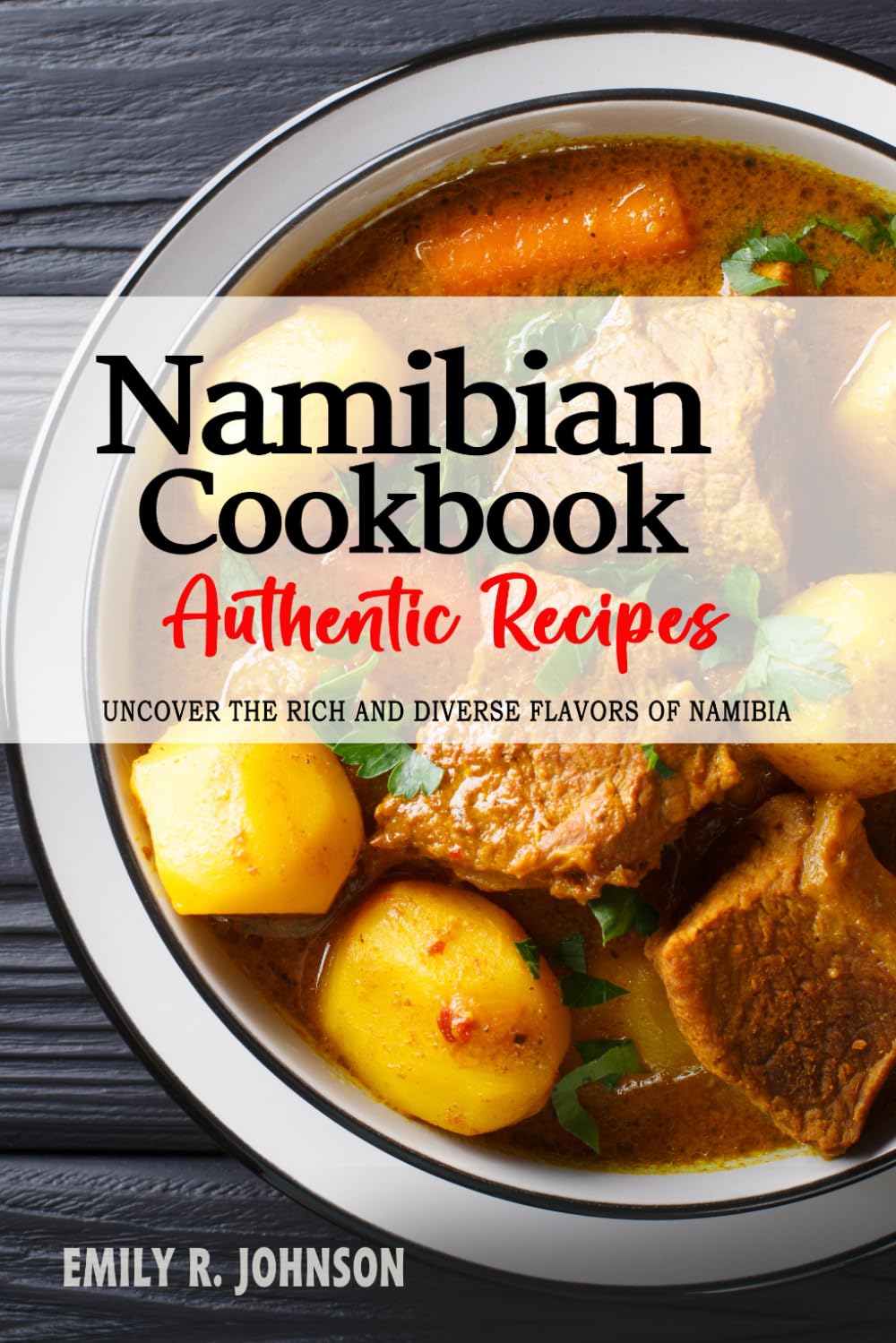Namibian Cookbook - Uncover the Rich and Diverse Flavors of Namibia: The Collection of Traditional and Authentic Namibian Recipes Passed Down from Generations