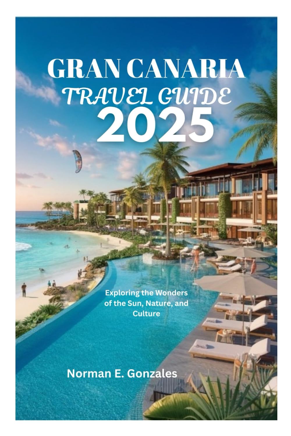 GRAN CANARIA TRAVEL GUIDE 2025: Exploring the Wonders of the Sun, Nature, and Culture