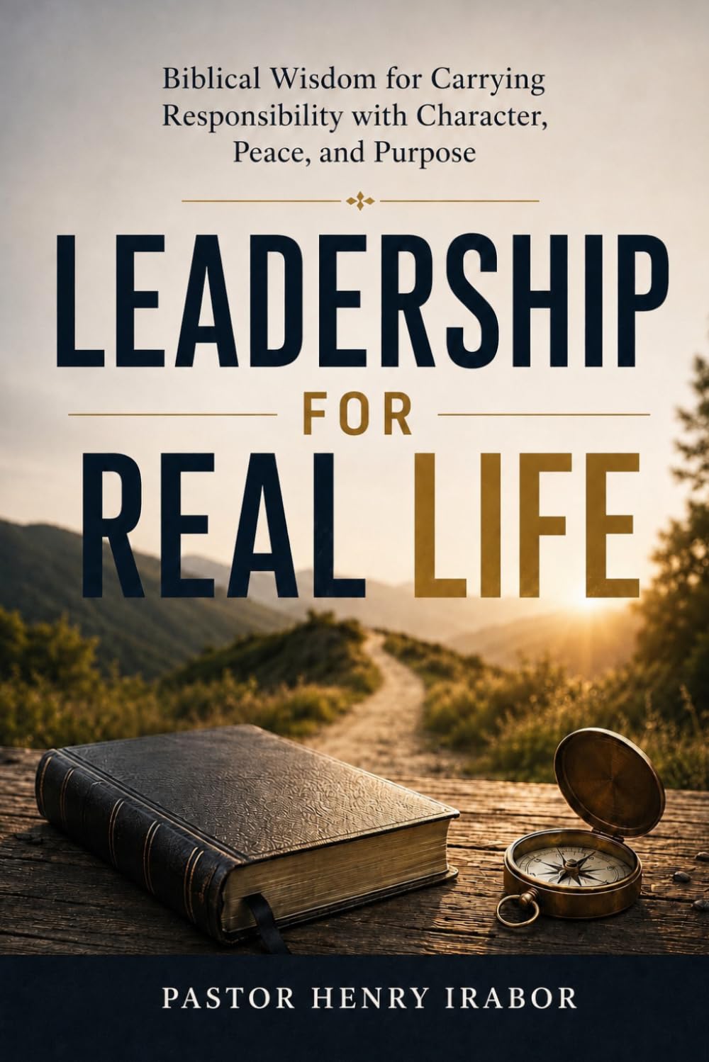Leadership for Real Life: Biblical Wisdom for Carrying Responsibility with Character, Peace, and Purpose