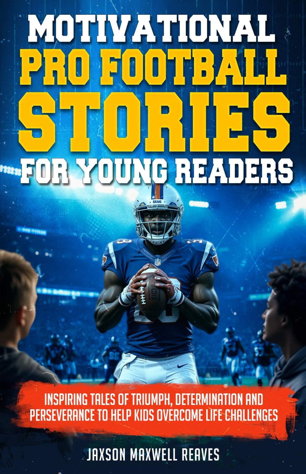 Motivational Pro Football Stories for Young Readers: Inspiring Tales of Triumph Determination and Perseverance to Help Kids Overcome Life Challenges