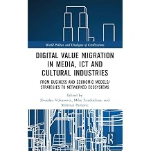 Digital Value Migration in Media, ICT and Cultural Industries From Business and Economic Models/Strategies to Networked Ecosystems World Politics and Dialogues of Civilizations