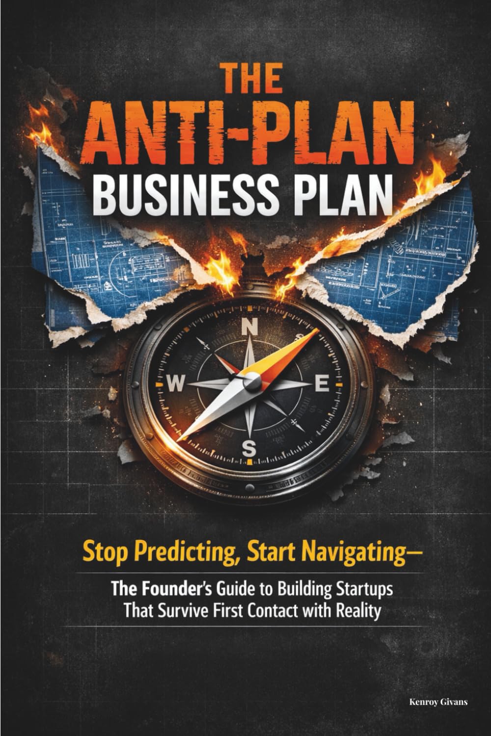 THE ANTI-PLAN BUSINESS PLAN: Stop Predicting, Start Navigating—The Founder's Guide to Building Startups That Survive First Contact with Reality (How ... Launch, and Grow a Profitable Small Business)