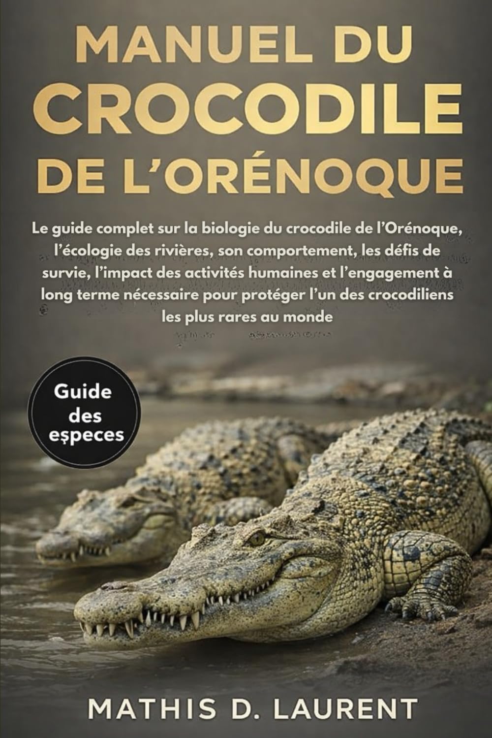 MANUEL DU CROCODILE DE L’ORÉNOQUE: Le guide complet sur la biologie du crocodile de l’Orénoque, l’écologie des rivières, son comportement, les défis ... à long terme nécessaire pour protéger