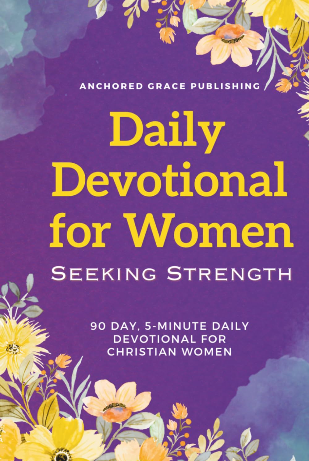 Daily Devotional for Women Seeking Strength: 90 Day, 5-Minute Daily Devotional for Christian Women