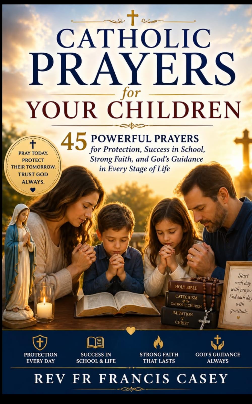 Catholic Prayers for Your Children: 45 Powerful Prayers for Protection, Success in School, Strong Faith, and God’s Guidance in Every Stage of Life