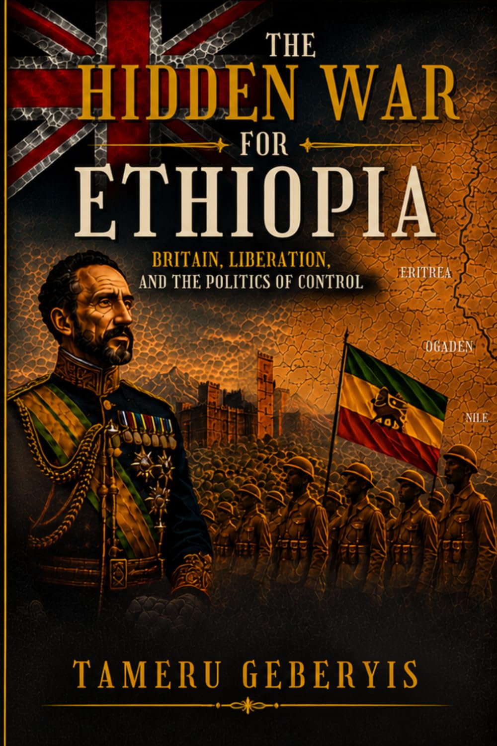 The Hidden War for Ethiopia, Britain, Liberation, and Politics of Control: An archival history of Britain's influence on Ethiopia after liberation, ... politics, diplomacy, and legacy of empire.