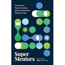 Super Mentors The Ordinary Persons Guide to Asking Extraordinary People for Help
