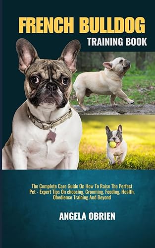 FRENCH BULLDOG TRAINING BOOK: The Complete Care Guide On How