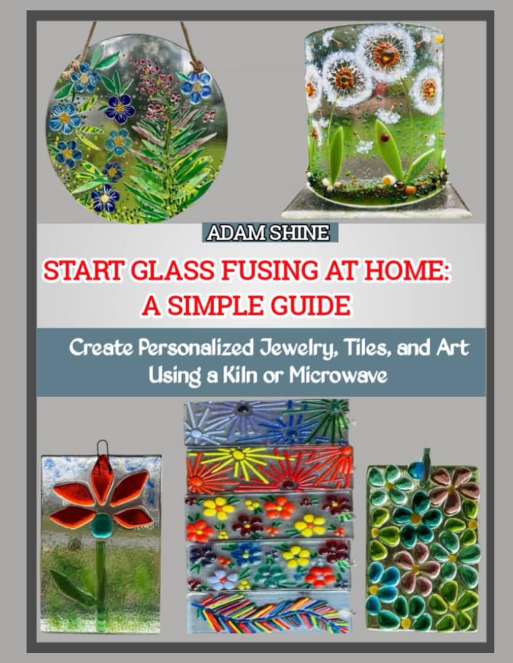 START GLASS FUSING AT HOME: A SIMPLE GUIDE: Create Personalized Jewelry, Tiles, and Art Using a Kiln or Microwave