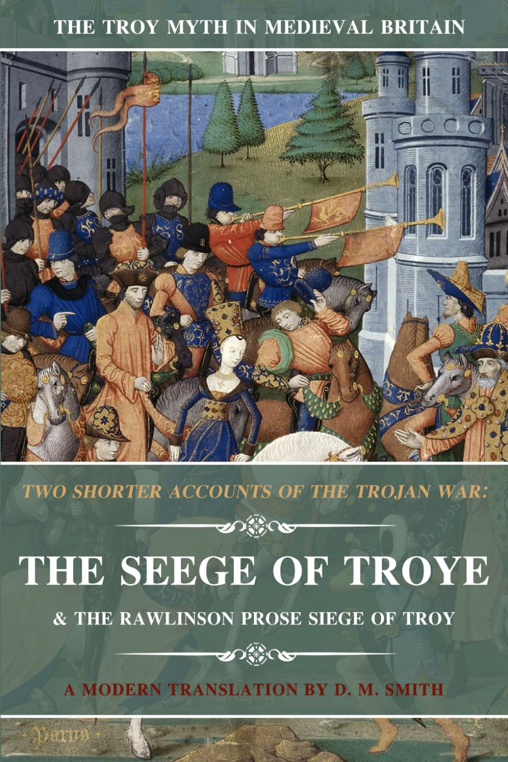 Two Shorter Accounts of the Trojan War: The Seege of Troye & The Rawlinson Prose Siege of Troy: A Modern Translation: 2 (The Troy Myth in Medieval Britain)