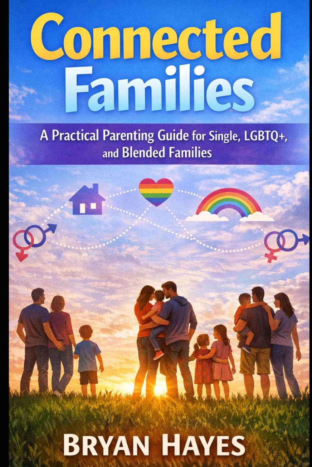 Connected Families: A Practical Parenting Guide for Single Parents, LGBTQ+ Families, and Blended Families
