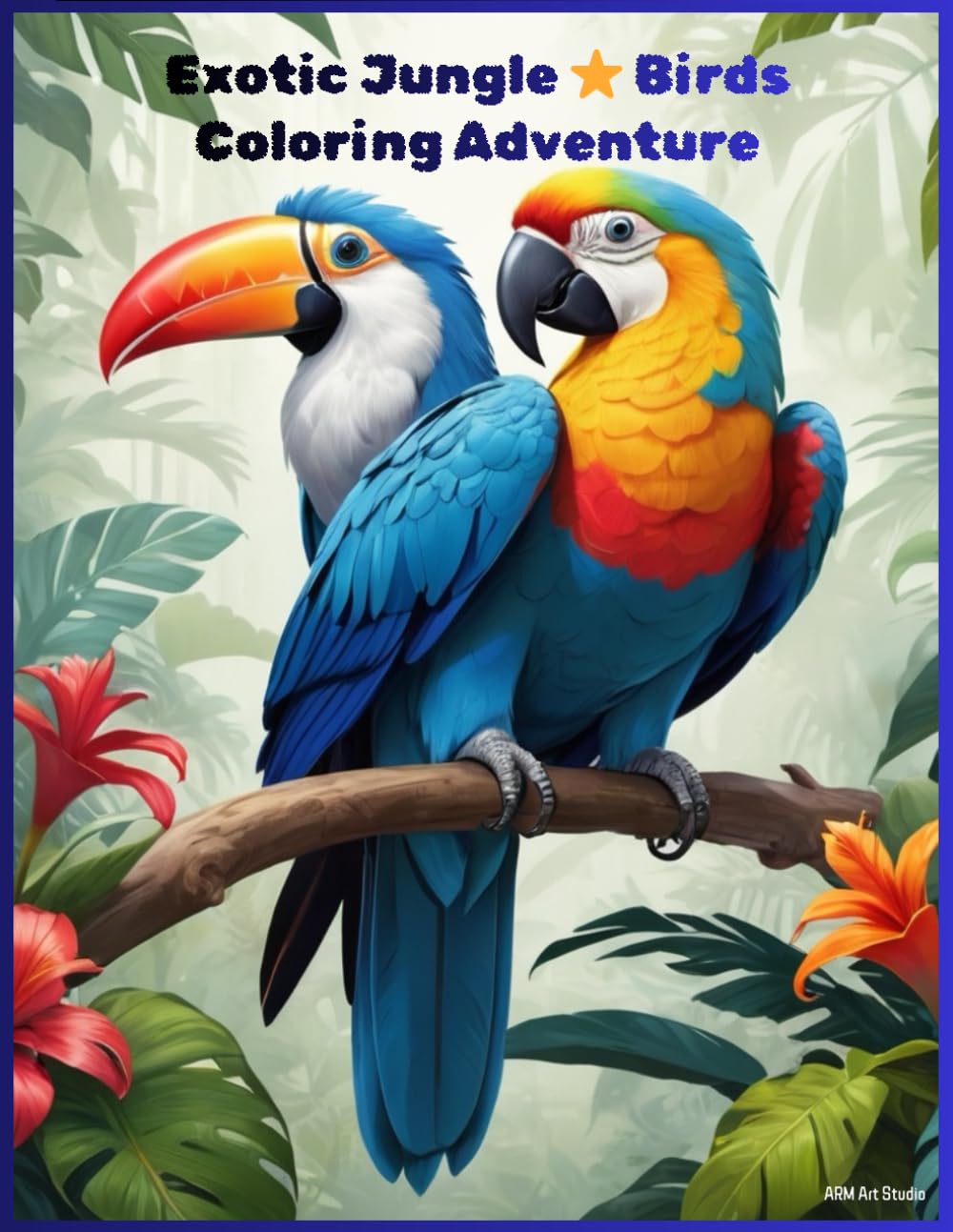 Exotic Jungle Birds Coloring Adventure.: Cute Tropical Birds, Parrots, Peacocks, Owls & More | 40 Adorable Pages for Fun Coloring