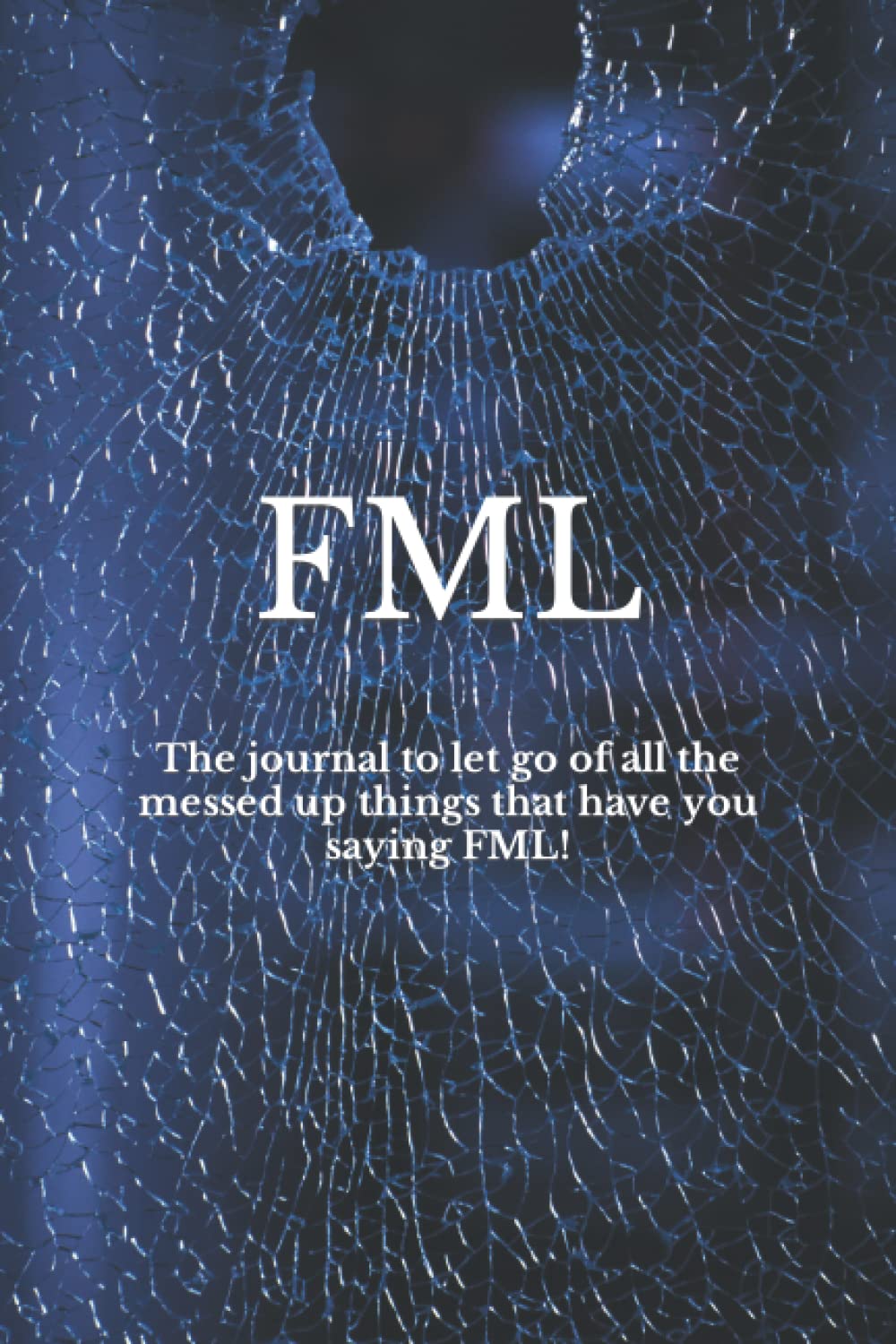 FML: The journal to let go of all the messed up things that have you saying FML!