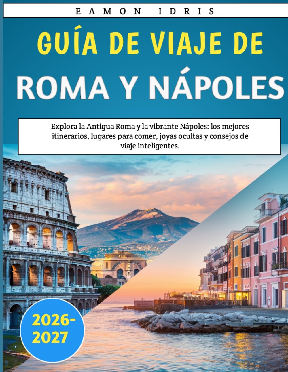Guía De Viaje De Roma Y Nápoles 2026–2027: Explora la Antigua Roma y la vibrante Nápoles: los mejores itinerarios, lugares para comer, joyas ocultas y consejos de viaje inteligentes